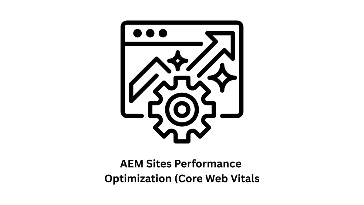 AEM Sites Performance Optimization (Core Web Vitals): Accelerate Your Digital Experience