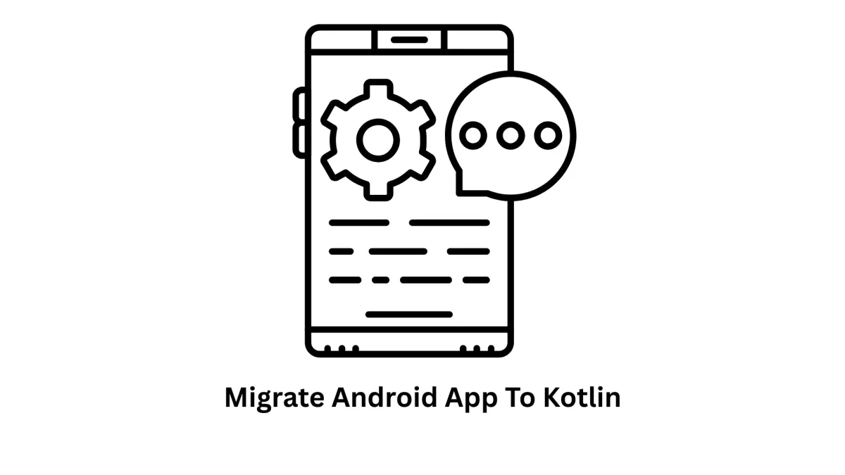 Migrate Android App to Kotlin - Modernize Your Mobile Presence