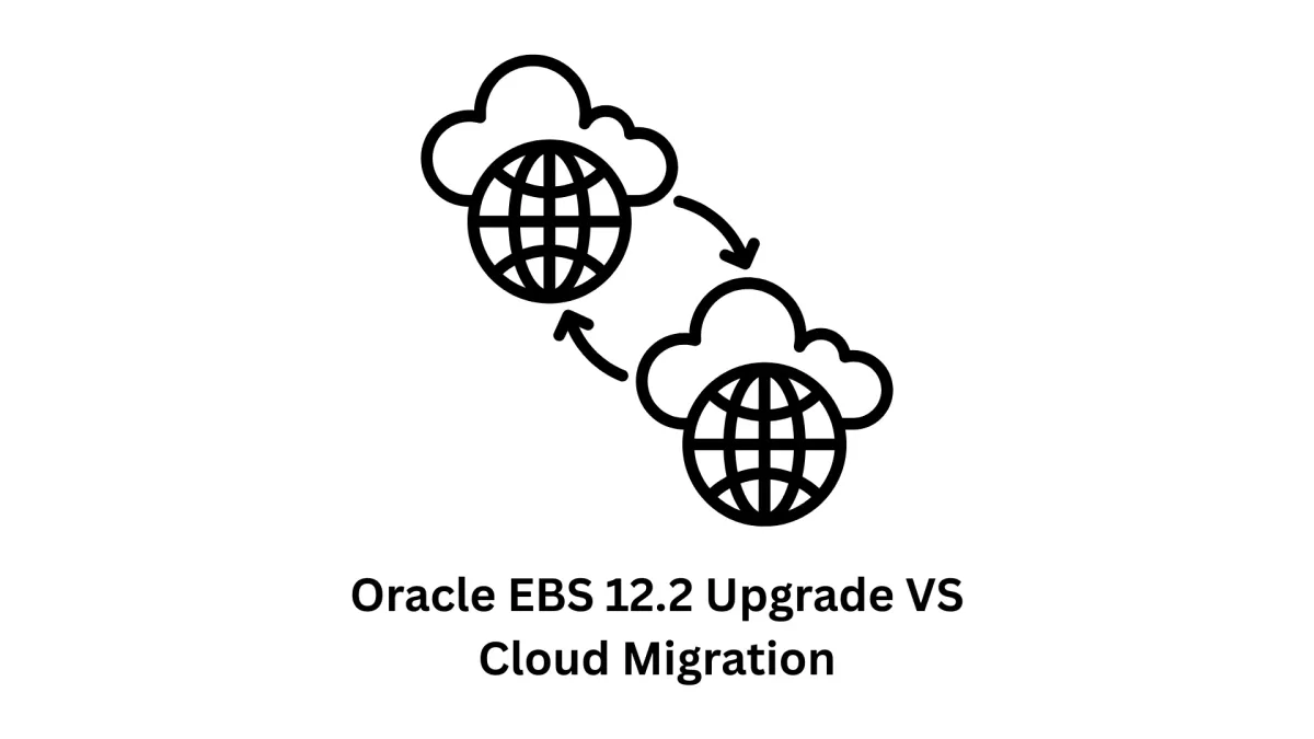 Oracle EBS 12.2 Upgrade vs Cloud Migration