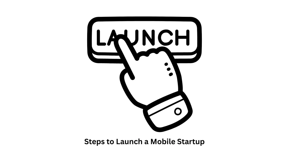 Essential Steps to Launch a Mobile Startup