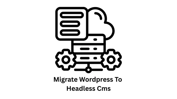 Migrate WordPress to Headless CMS: Scalable, Secure, and High-Performance Solutions
