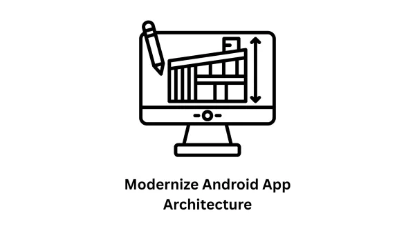Modernize Android App Architecture: Transform Your Mobile Strategy
